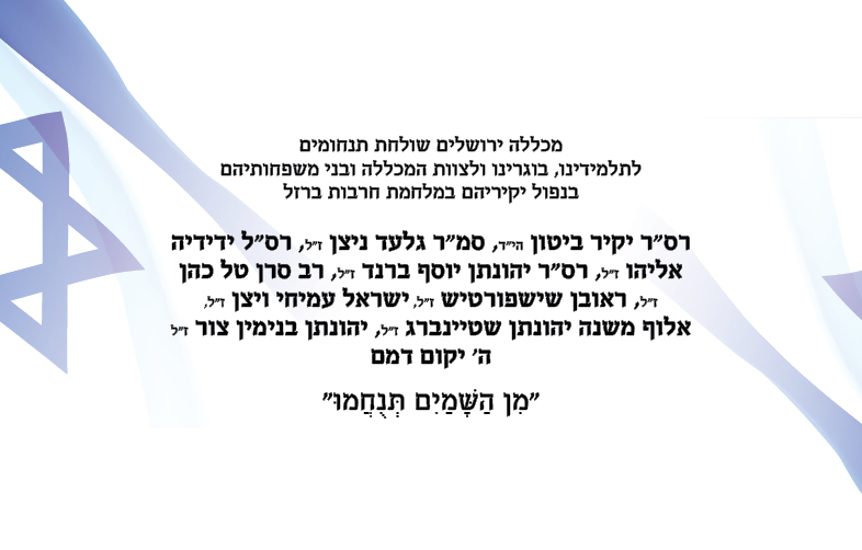 מכללה ירושלים שולחת תנחומים  לתלמידינו, בוגרינו ולצוות המכללה ובני משפחותיהם בנפול יקיריהם במלחמת חרבות ברזל רס"ר יקיר ביטון הי"ד, סמ"ר גלעד ניצן ז"ל, רס"ל ידידיה אליהו ז"ל, רס"ר יהונתן יוסף ברנד ז"ל, רב סרן טל כהן ז"ל, ראובן שישפורטיש ז"ל, ישראל עמיחי ויצן ז"ל, אלוף משנה יהונתן שטיינברג ז"ל, יהונתן בנימין צור ז"ל ה' יקום דמם  "מִן הַשָּׁמַיִם תְּנֻחֲמוּ"